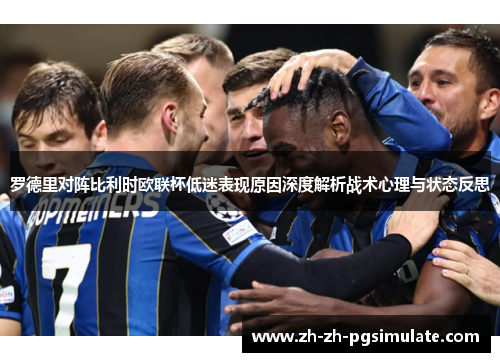 罗德里对阵比利时欧联杯低迷表现原因深度解析战术心理与状态反思