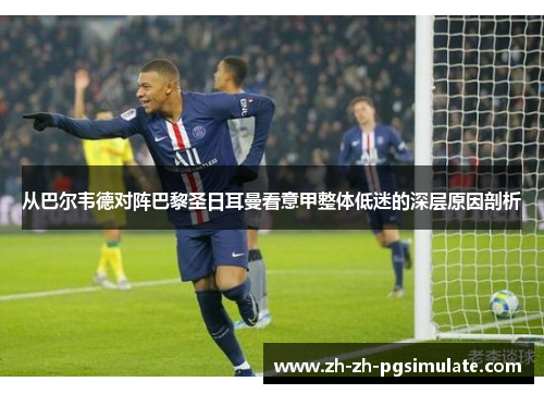 从巴尔韦德对阵巴黎圣日耳曼看意甲整体低迷的深层原因剖析 从巴尔韦德对阵巴黎圣日耳曼看意甲整体低迷的深层原因剖析