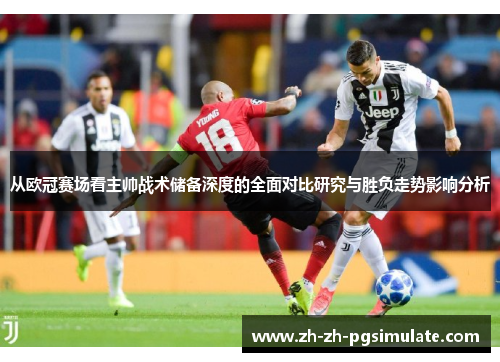 从欧冠赛场看主帅战术储备深度的全面对比研究与胜负走势影响分析 从欧冠赛场看主帅战术储备深度的全面对比研究与胜负走势影响分析