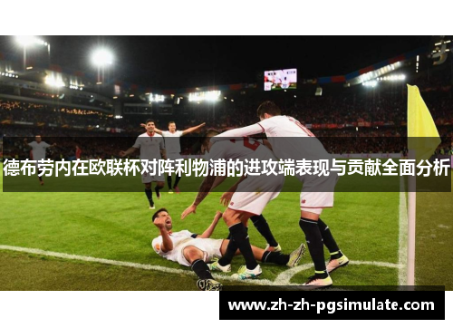 德布劳内在欧联杯对阵利物浦的进攻端表现与贡献全面分析