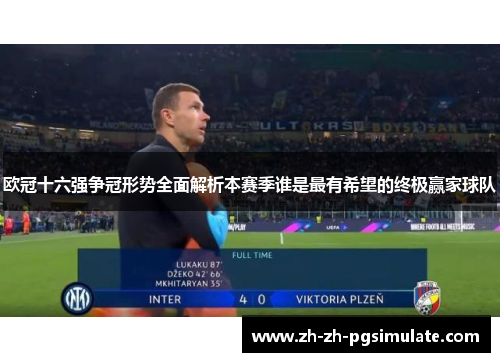 欧冠十六强争冠形势全面解析本赛季谁是最有希望的终极赢家球队