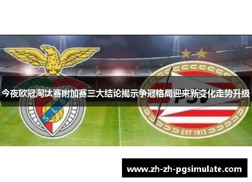 今夜欧冠淘汰赛附加赛三大结论揭示争冠格局迎来新变化走势升级 今夜欧冠淘汰赛附加赛三大结论揭示争冠格局迎来新变化走势升级