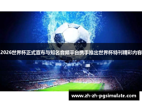 2026世界杯正式宣布与知名音频平台携手推出世界杯特刊精彩内容 2026世界杯正式宣布与知名音频平台携手推出世界杯特刊精彩内容
