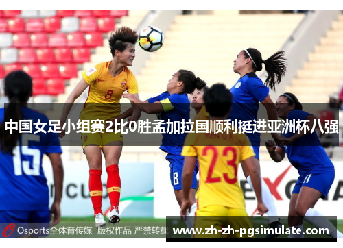 中国女足小组赛2比0胜孟加拉国顺利挺进亚洲杯八强