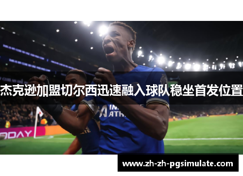 杰克逊加盟切尔西迅速融入球队稳坐首发位置