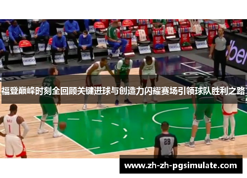 福登巅峰时刻全回顾关键进球与创造力闪耀赛场引领球队胜利之路