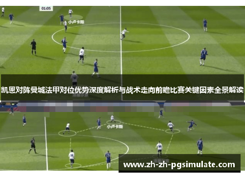 凯恩对阵曼城法甲对位优势深度解析与战术走向前瞻比赛关键因素全景解读