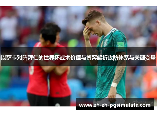 以萨卡对阵拜仁的世界杯战术价值与博弈解析攻防体系与关键变量