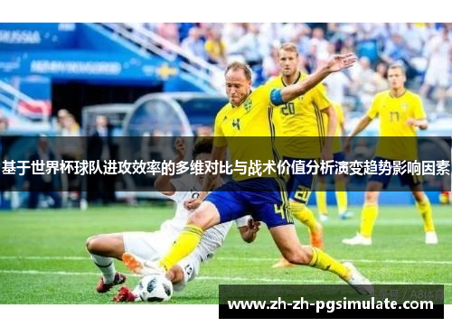 基于世界杯球队进攻效率的多维对比与战术价值分析演变趋势影响因素