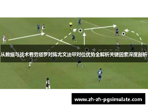 从数据与战术看劳塔罗对阵尤文法甲对位优势全解析关键因素深度剖析