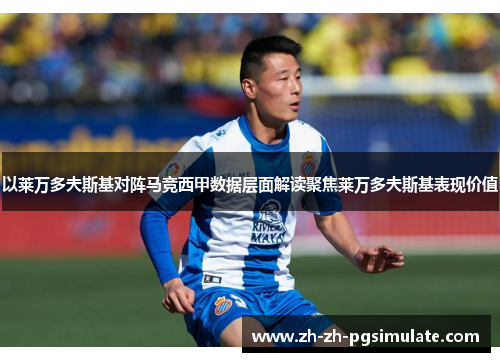 以莱万多夫斯基对阵马竞西甲数据层面解读聚焦莱万多夫斯基表现价值 以莱万多夫斯基对阵马竞西甲数据层面解读聚焦莱万多夫斯基表现价值