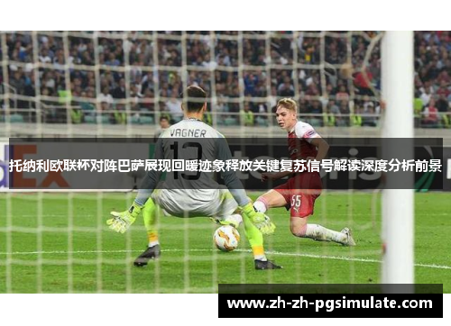 托纳利欧联杯对阵巴萨展现回暖迹象释放关键复苏信号解读深度分析前景 托纳利欧联杯对阵巴萨展现回暖迹象释放关键复苏信号解读深度分析前景