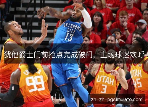 犹他爵士门前抢点完成破门，主场球迷欢呼