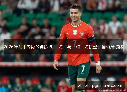 2026年马丁内斯的训练课 一对一与二对二对抗塑造葡萄牙防线